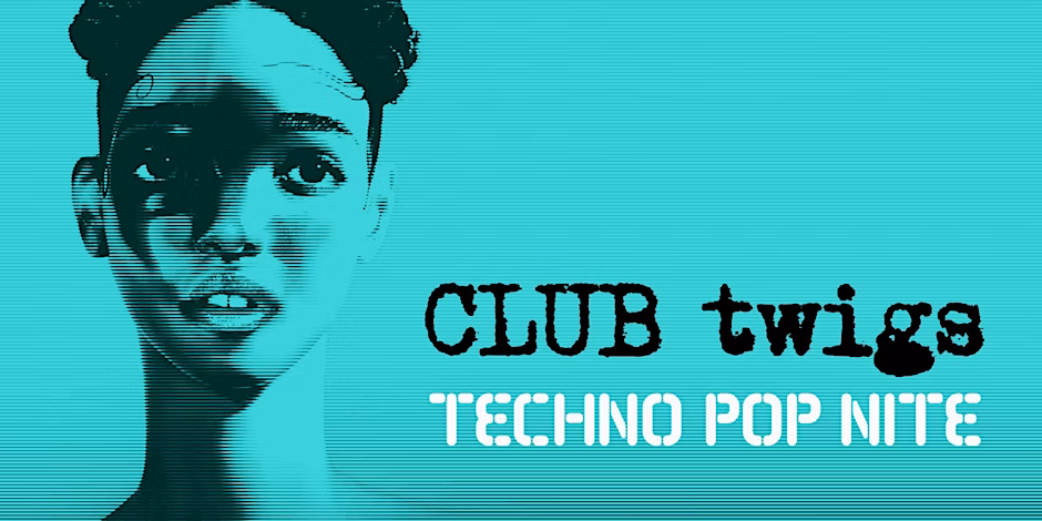 CLUB twigs Techno Pop Nite
